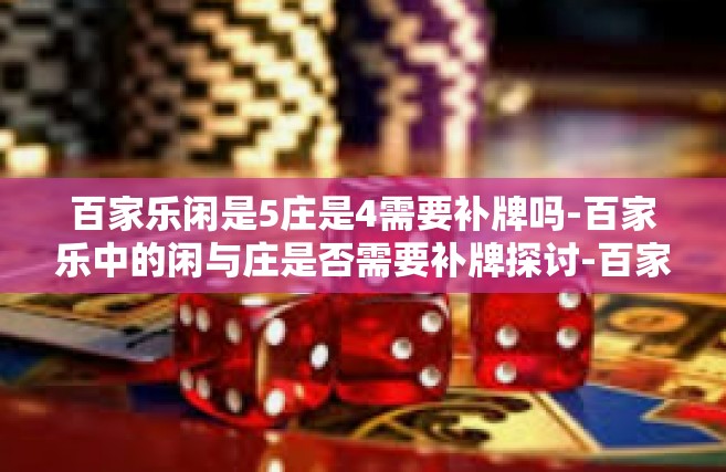 百家乐闲是5庄是4需要补牌吗-百家乐中的闲与庄是否需要补牌探讨-百家乐闲是5庄是4需要补牌吗