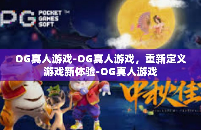 OG真人游戏-OG真人游戏，重新定义游戏新体验-OG真人游戏