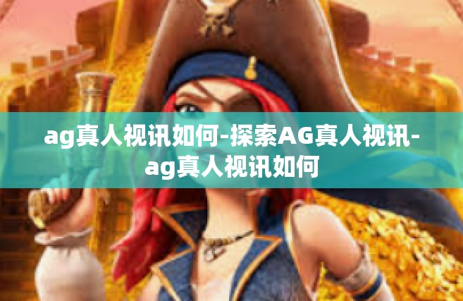 ag真人视讯如何-探索AG真人视讯-ag真人视讯如何