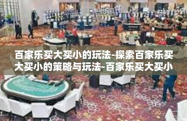 百家乐买大买小的玩法-探索百家乐买大买小的策略与玩法-百家乐买大买小的玩法
