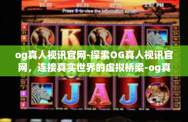 og真人视讯官网-探索OG真人视讯官网，连接真实世界的虚拟桥梁-og真人视讯官网