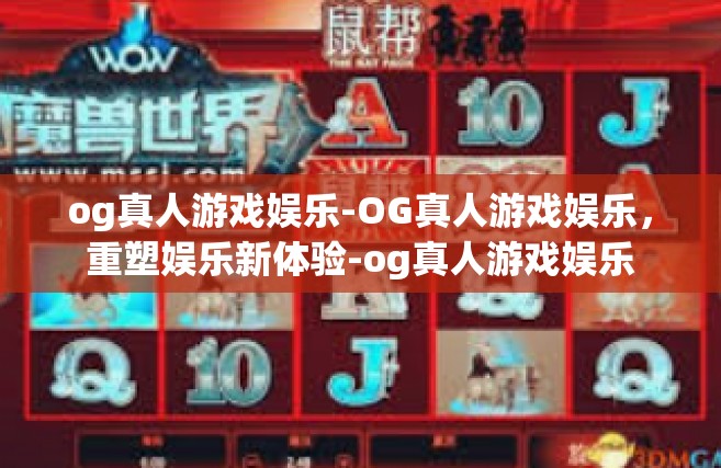 og真人游戏娱乐-OG真人游戏娱乐，重塑娱乐新体验-og真人游戏娱乐