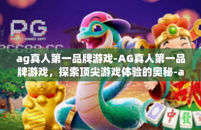 ag真人第一品牌游戏-AG真人第一品牌游戏，探索顶尖游戏体验的奥秘-ag真人第一品牌游戏