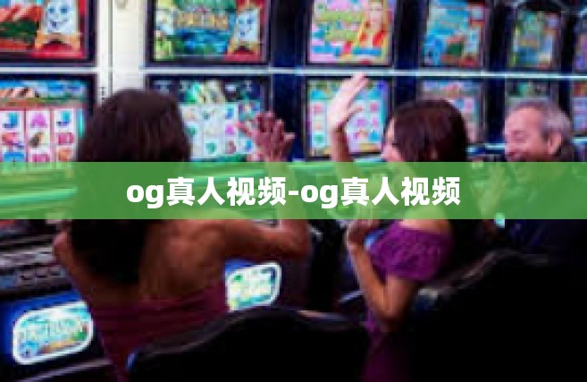 og真人视频-og真人视频