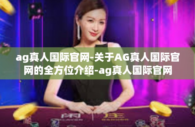 ag真人国际官网-关于AG真人国际官网的全方位介绍-ag真人国际官网