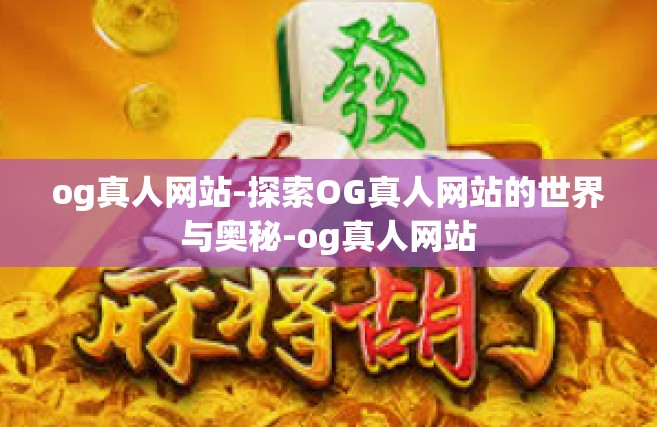 og真人网站-探索OG真人网站的世界与奥秘-og真人网站