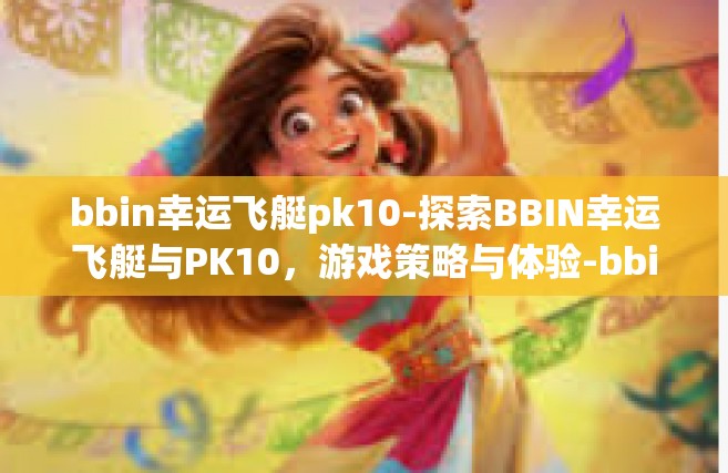 bbin幸运飞艇pk10-探索BBIN幸运飞艇与PK10，游戏策略与体验-bbin幸运飞艇pk10