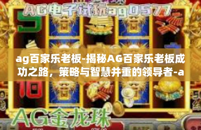 ag百家乐老板-揭秘AG百家乐老板成功之路，策略与智慧并重的领导者-ag百家乐老板