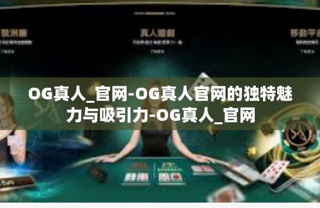 OG真人_官网-OG真人官网的独特魅力与吸引力-OG真人_官网