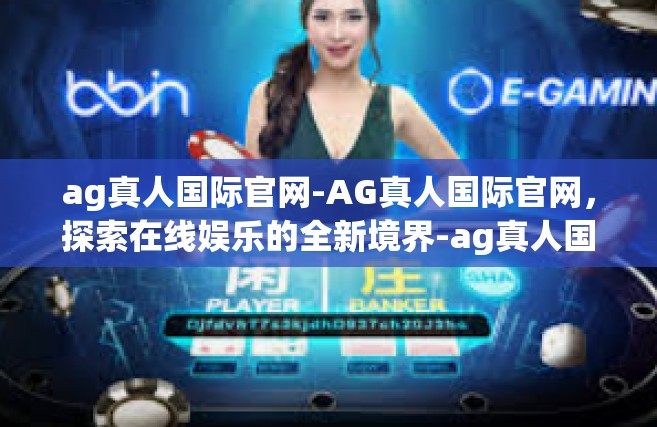 ag真人国际官网-AG真人国际官网，探索在线娱乐的全新境界-ag真人国际官网