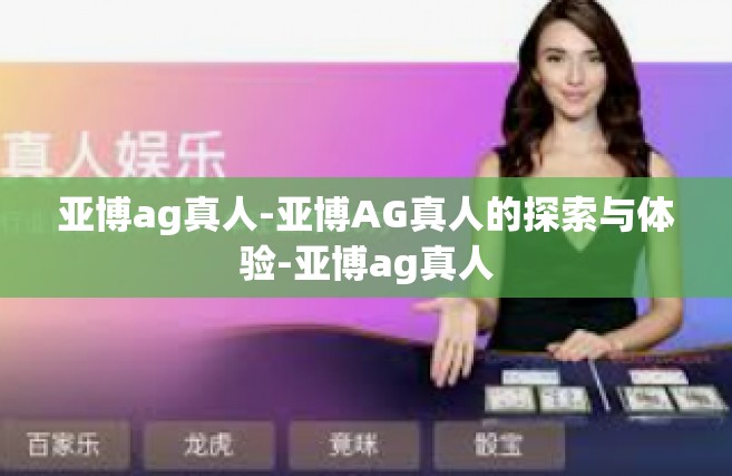 亚博ag真人-亚博AG真人的探索与体验-亚博ag真人