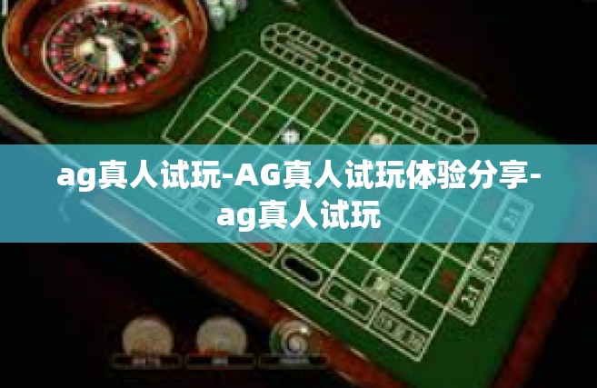 ag真人试玩-AG真人试玩体验分享-ag真人试玩