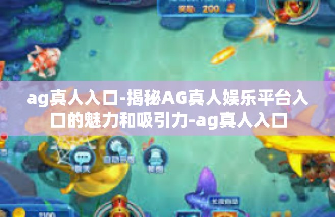 ag真人入口-揭秘AG真人娱乐平台入口的魅力和吸引力-ag真人入口