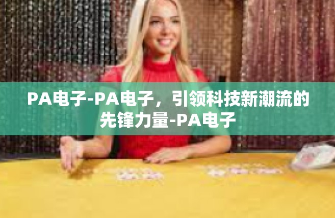 PA电子-PA电子，引领科技新潮流的先锋力量-PA电子