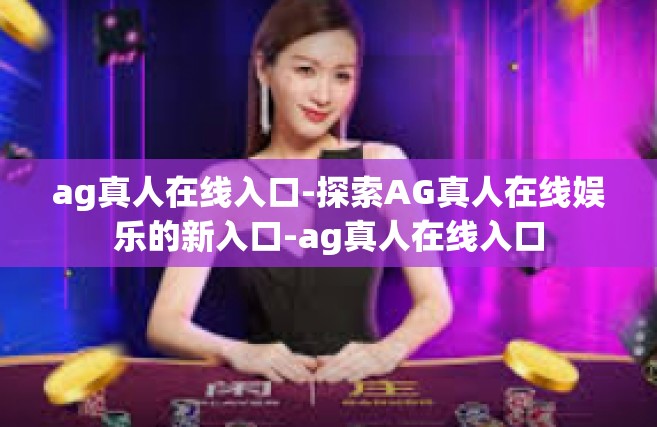 ag真人在线入口-探索AG真人在线娱乐的新入口-ag真人在线入口