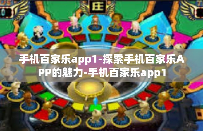 手机百家乐app1-探索手机百家乐APP的魅力-手机百家乐app1