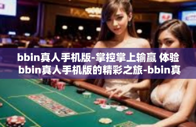 bbin真人手机版-掌控掌上输赢 体验 bbin真人手机版的精彩之旅-bbin真人手机版