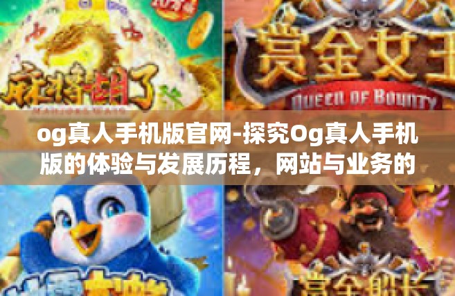 og真人手机版官网-探究Og真人手机版的体验与发展历程，网站与业务的深入探讨-og真人手机版官网