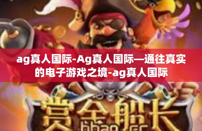 ag真人国际-Ag真人国际—通往真实的电子游戏之境-ag真人国际