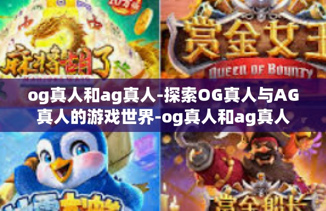 og真人和ag真人-探索OG真人与AG真人的游戏世界-og真人和ag真人