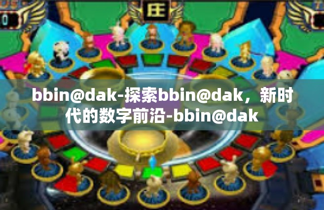 bbin@dak-探索bbin@dak，新时代的数字前沿-bbin@dak