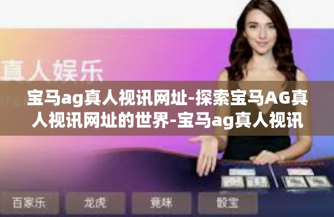 宝马ag真人视讯网址-探索宝马AG真人视讯网址的世界-宝马ag真人视讯网址