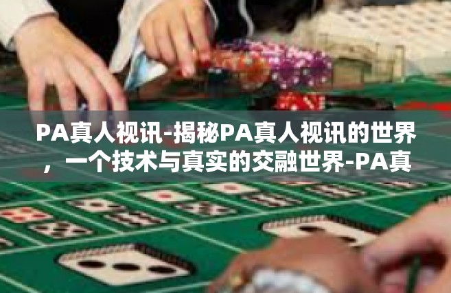 PA真人视讯-揭秘PA真人视讯的世界，一个技术与真实的交融世界-PA真人视讯
