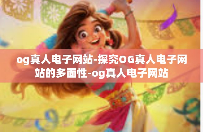 og真人电子网站-探究OG真人电子网站的多面性-og真人电子网站