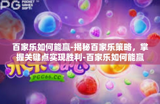 百家乐如何能赢-揭秘百家乐策略，掌握关键点实现胜利-百家乐如何能赢