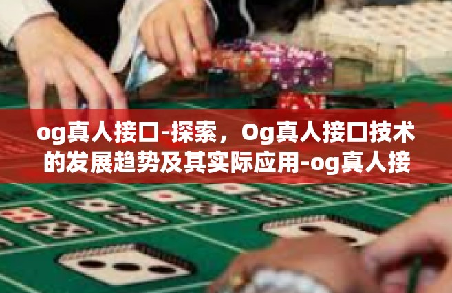 og真人接口-探索，Og真人接口技术的发展趋势及其实际应用-og真人接口