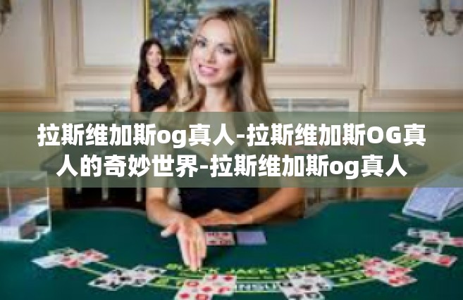 拉斯维加斯og真人-拉斯维加斯OG真人的奇妙世界-拉斯维加斯og真人
