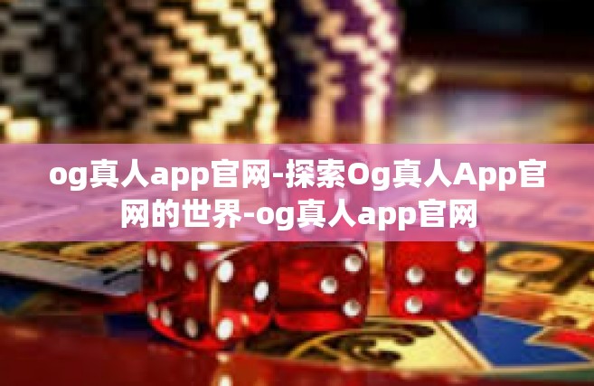 og真人app官网-探索Og真人App官网的世界-og真人app官网