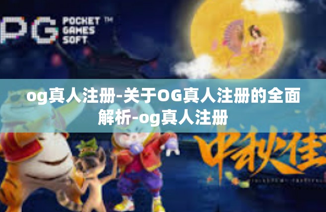 og真人注册-关于OG真人注册的全面解析-og真人注册