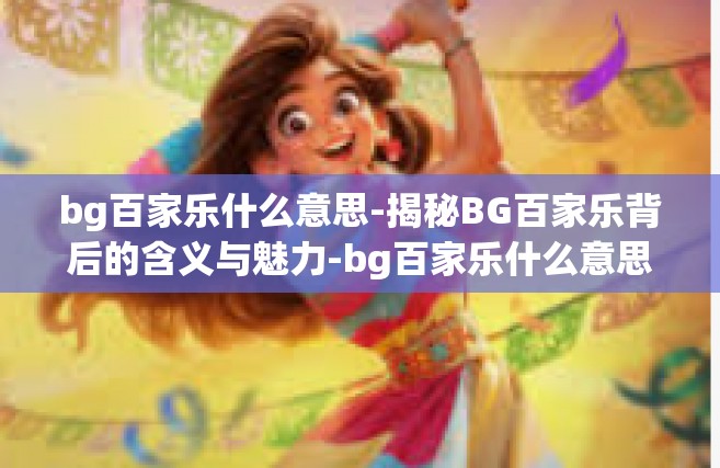 bg百家乐什么意思-揭秘BG百家乐背后的含义与魅力-bg百家乐什么意思