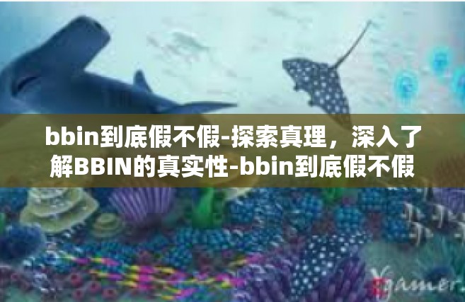 bbin到底假不假-探索真理，深入了解BBIN的真实性-bbin到底假不假