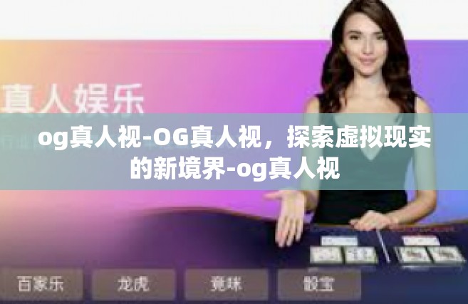 og真人视-OG真人视，探索虚拟现实的新境界-og真人视
