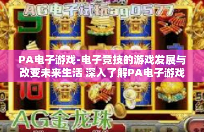 PA电子游戏-电子竞技的游戏发展与改变未来生活 深入了解PA电子游戏体验。PA电子游戏