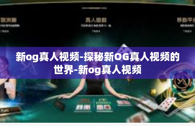 新og真人视频-探秘新OG真人视频的世界-新og真人视频
