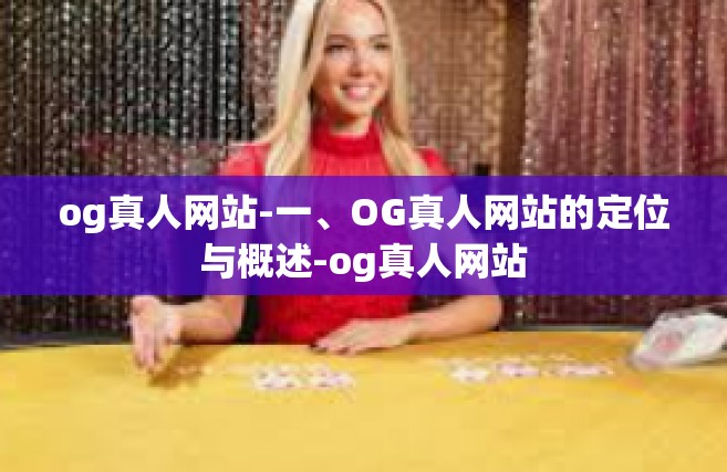 og真人网站-一、OG真人网站的定位与概述-og真人网站