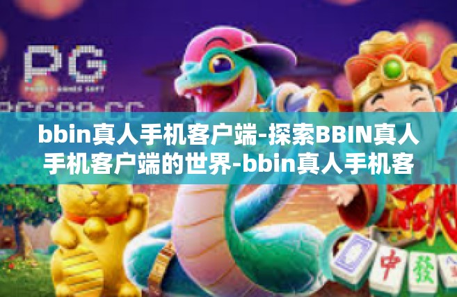bbin真人手机客户端-探索BBIN真人手机客户端的世界-bbin真人手机客户端