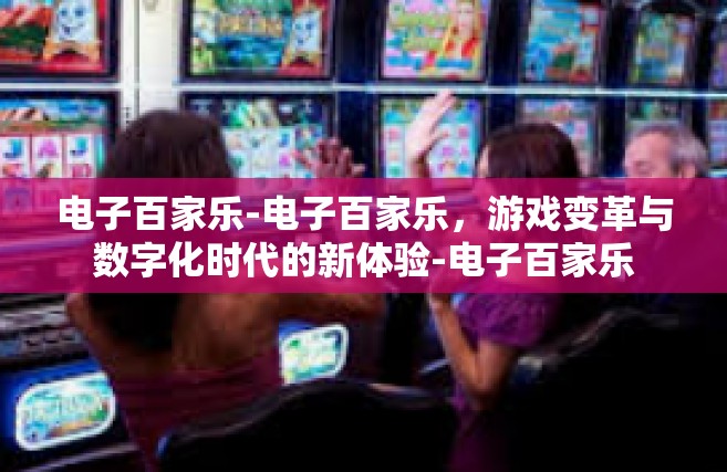 电子百家乐-电子百家乐，游戏变革与数字化时代的新体验-电子百家乐