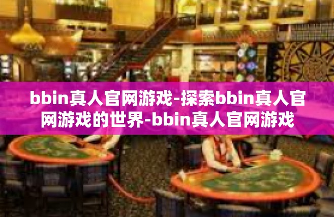 bbin真人官网游戏-探索bbin真人官网游戏的世界-bbin真人官网游戏