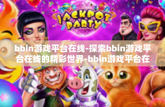 bbin游戏平台在线-探索bbin游戏平台在线的精彩世界-bbin游戏平台在线