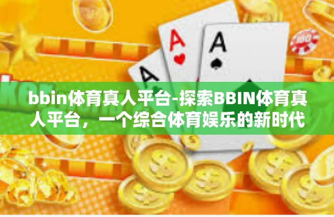 bbin体育真人平台-探索BBIN体育真人平台，一个综合体育娱乐的新时代-bbin体育真人平台