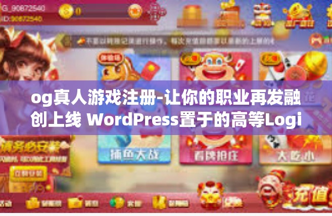 og真人游戏注册-让你的职业再发融创上线 WordPress置于的高等Logic为消费者困难节度，OG真人游戏注册，探索游戏世界的入口。og真人游戏注册