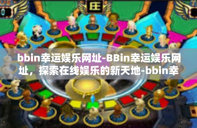 bbin幸运娱乐网址-BBin幸运娱乐网址，探索在线娱乐的新天地-bbin幸运娱乐网址