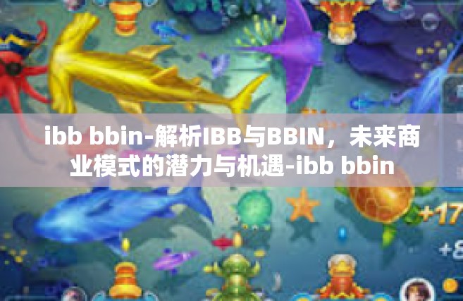 ibb bbin-解析IBB与BBIN，未来商业模式的潜力与机遇-ibb bbin