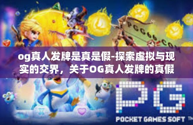 og真人发牌是真是假-探索虚拟与现实的交界，关于OG真人发牌的真假之谜-og真人发牌是真是假