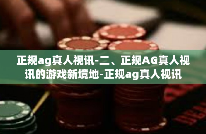 正规ag真人视讯-二、正规AG真人视讯的游戏新境地-正规ag真人视讯