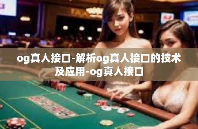 og真人接口-解析og真人接口的技术及应用-og真人接口
